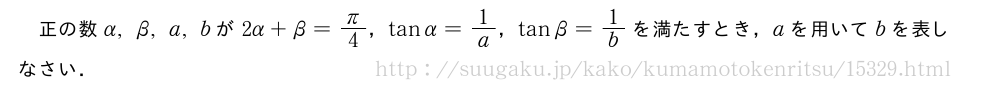 正の数α,β,a,bが2α+β=π/4，tanα=1/a，tanβ=1/bを満たすとき，aを用いてbを表しなさい．